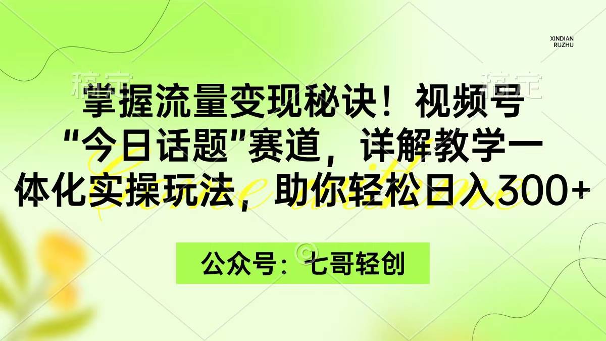 掌握流量变现秘诀！视频号“今日话题”赛道，一体化实操玩法，助你日入300+71快客-网赚-兼职-视频代发71快客网