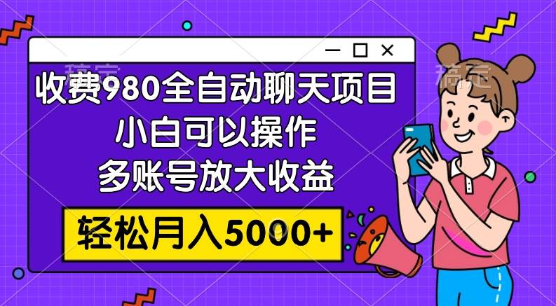 收费980的全自动聊天玩法，小白可以操作，多账号放大收益，轻松月入5000+71快客-网赚-兼职-视频代发71快客网