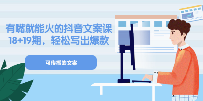 《有嘴就能火的抖音文案课》18+19期，轻松写出爆款可传播文案71快客-网赚-兼职-视频代发71快客网