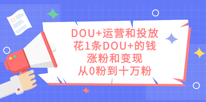 DOU+运营和投放，花1条DOU+的钱，涨粉和变现，从0粉到十万粉71快客-网赚-兼职-视频代发71快客网