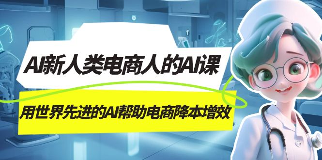 AI-新人类电商人的AI课，用世界先进的AI帮助电商降本增效71快客-网赚-兼职-视频代发71快客网