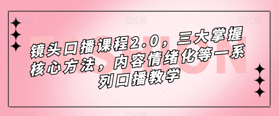 镜头-口播课程2.0，三大掌握核心方法，内容情绪化等一系列口播教学71快客-网赚-兼职-视频代发71快客网
