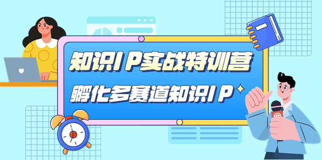 知识IP实战特训营，孵化-多赛道知识IP（33节课）71快客-网赚-兼职-视频代发71快客网