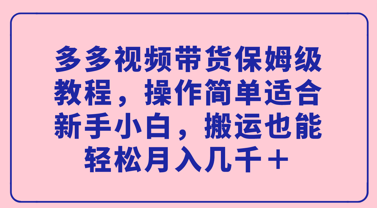 多多视频带货保姆级教程，操作简单适合新手小白，搬运也能轻松月入几千＋71快客-网赚-兼职-视频代发71快客网