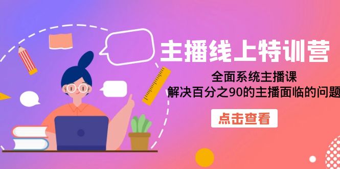 主播线上特训营：全面系统主播课，解决百分之90的主播面临的问题（22节课）71快客-网赚-兼职-视频代发71快客网