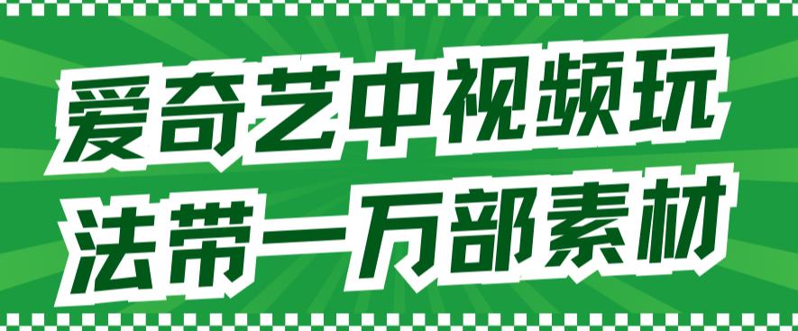爱奇艺中视频玩法，不用担心版权问题（详情教程+一万部素材）71快客-网赚-兼职-视频代发71快客网