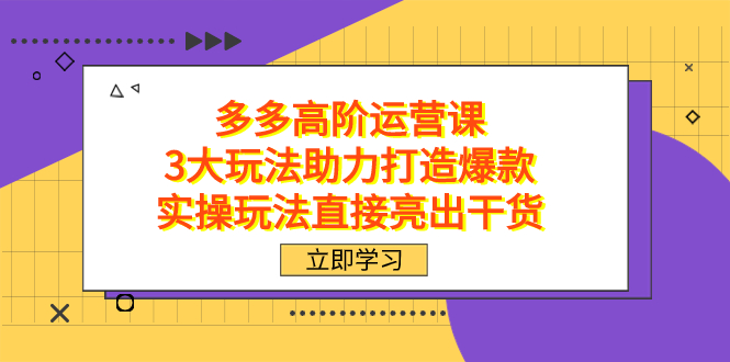 拼多多高阶·运营课，3大玩法助力打造爆款，实操玩法直接亮出干货71快客-网赚-兼职-视频代发71快客网