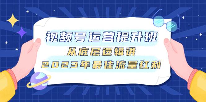 视频号运营提升班，从底层逻辑讲，2023年最佳流量红利71快客-网赚-兼职-视频代发71快客网