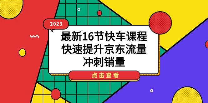 2023最新16节快车课程，快速提升京东流量，冲刺销量71快客-网赚-兼职-视频代发71快客网