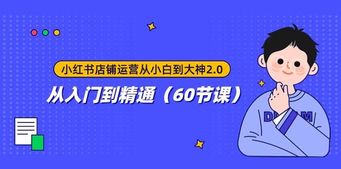 小红书店铺运营从小白到大神2.0，从入门到精通（60节课）71快客-网赚-兼职-视频代发71快客网