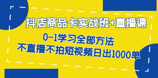 抖店商品卡实战班+直播课-8月 0-1学习全部方法 不直播不拍短视频日出1000单71快客-网赚-兼职-视频代发71快客网