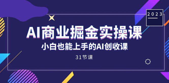 AI商业掘金实操课，小白也能上手的AI创收课（31课）71快客-网赚-兼职-视频代发71快客网