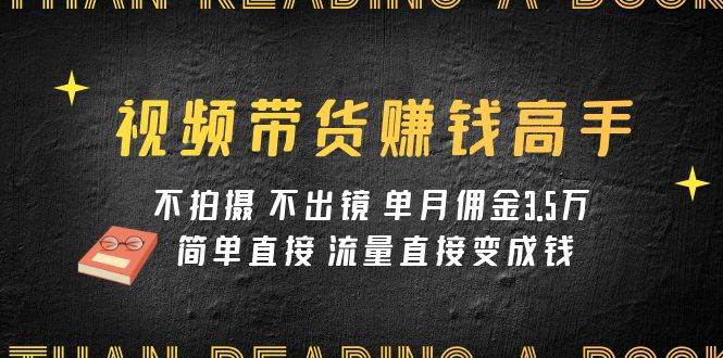 视频带货赚钱高手课程：不拍摄 不出镜 单月佣金3.5w 简单直接 流量直接变钱71快客-网赚-兼职-视频代发71快客网