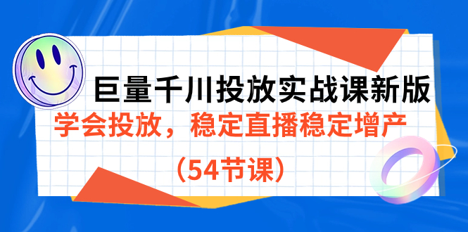 巨量千川投放实战课新版，学会投放，稳定直播稳定增产（54节课）71快客-网赚-兼职-视频代发71快客网