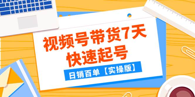 某公众号付费文章：视频号带货7天快速起号，日销百单【实操版】71快客-网赚-兼职-视频代发71快客网