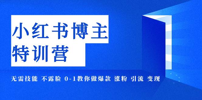 小红书博主爆款特训营-11期 无需技能 不露脸 0-1教你做爆款 涨粉 引流 变现71快客-网赚-兼职-视频代发71快客网