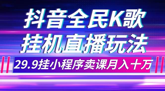 抖音全民K歌直播不露脸玩法，29.9挂小程序卖课月入10万71快客-网赚-兼职-视频代发71快客网