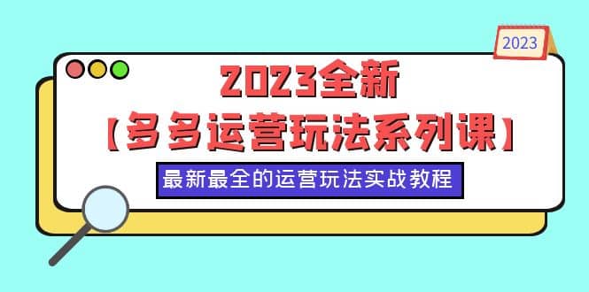 2023全新【多多运营玩法系列课】，最新最全的运营玩法，50节实战教程71快客-网赚-兼职-视频代发71快客网