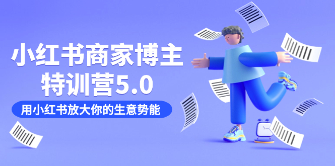 小红书商家-博主特训营5.0，用小红书放大你的生意势能（19节课+资料）71快客-网赚-兼职-视频代发71快客网