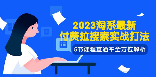 2023淘系·最新付费拉搜索实战打法，5节课程直通车全方位解析71快客-网赚-兼职-视频代发71快客网