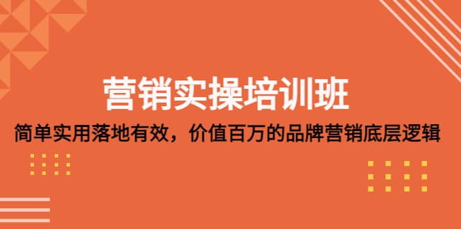 营销实操培训班：简单实用-落地有效，价值百万的品牌营销底层逻辑71快客-网赚-兼职-视频代发71快客网