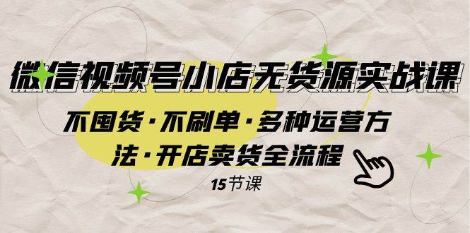 微信视频号小店无货源实战 不囤货·不刷单·多种运营方法·开店卖货全流程71快客-网赚-兼职-视频代发71快客网