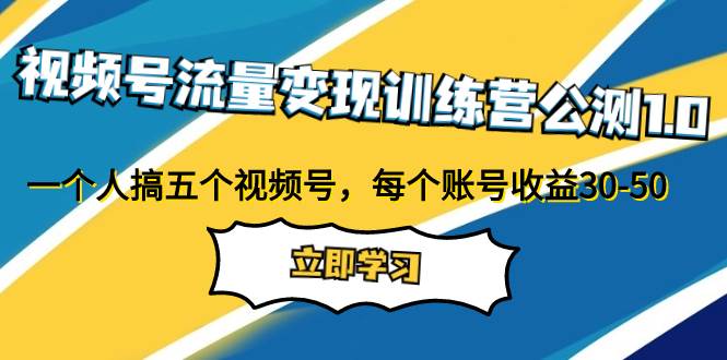 视频号流量变现训练营公测1.0：一个人搞五个视频号，每个账号收益30-5071快客-网赚-兼职-视频代发71快客网