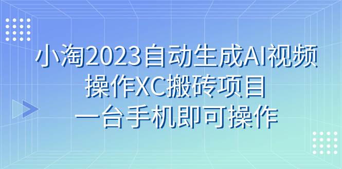 小淘2023自动生成AI视频操作XC搬砖项目，一台手机即可操作71快客-网赚-兼职-视频代发71快客网