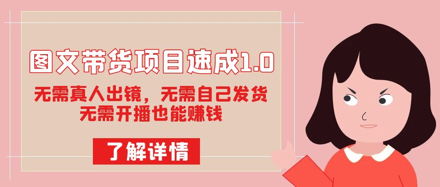 图文带货项目速成1.0：无需真人出镜，无需自己发货，无需开播也能赚钱！71快客-网赚-兼职-视频代发71快客网