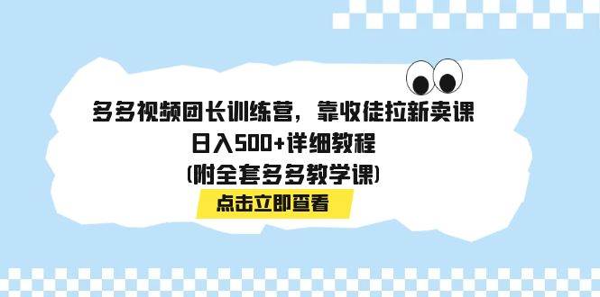 多多视频团长训练营，靠收徒拉新卖课，日入500+详细教程(附全套多多教学课)71快客-网赚-兼职-视频代发71快客网