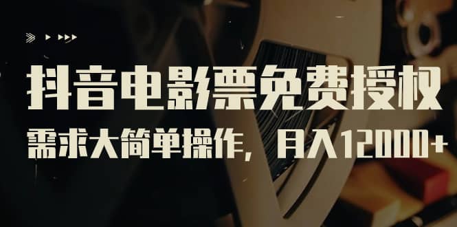 抖音电影票免费授权，需求大简单操作，月入12000+（教程+素材打包）71快客-网赚-兼职-视频代发71快客网