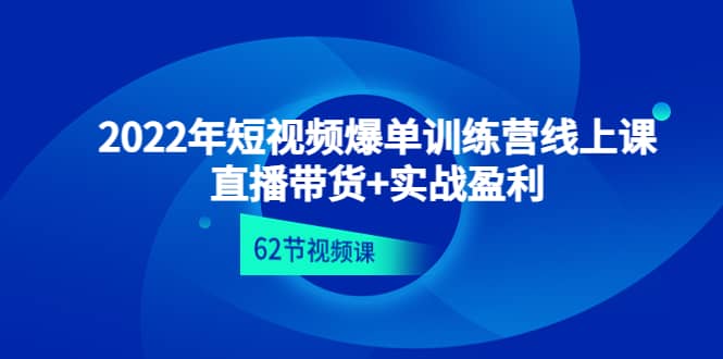 2022年短视频爆单训练营线上课：直播带货+实操盈利（62节视频课)71快客-网赚-兼职-视频代发71快客网