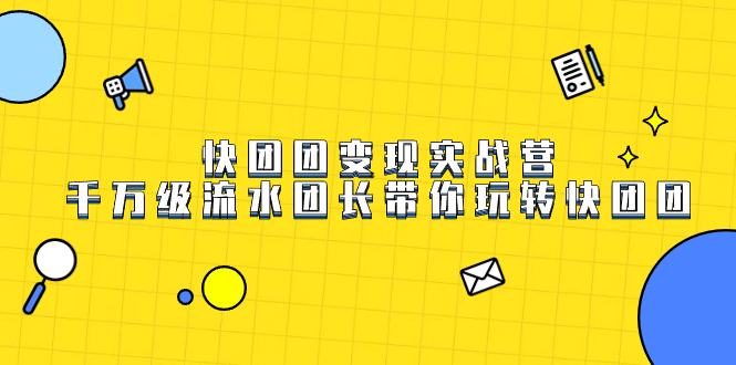 快团团变现实战营，千万级流水团长带你玩转快团团71快客-网赚-兼职-视频代发71快客网