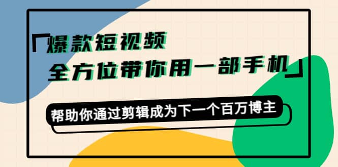 爆款短视频，全方位带你用一部手机，帮助你通过剪辑成为下一个百万博主71快客-网赚-兼职-视频代发71快客网