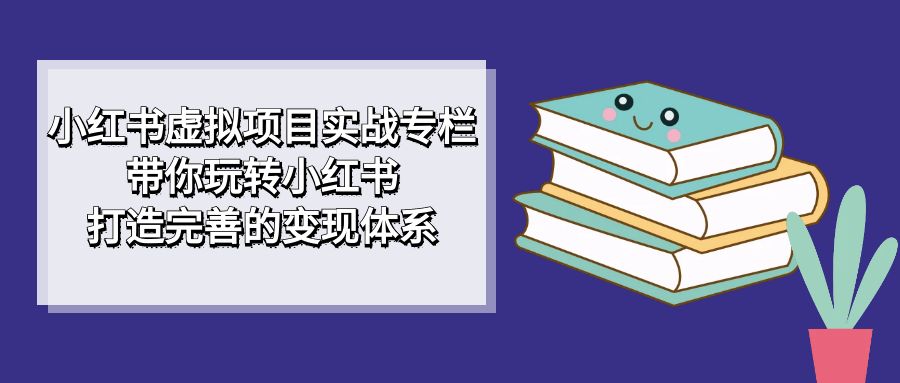 小红书虚拟项目实战专栏，带你玩转小红书，打造完善的变现体系71快客-网赚-兼职-视频代发71快客网