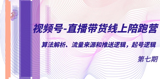 视频号-直播带货线上陪跑营第7期：算法解析、流量来源和推送逻辑，起号逻辑71快客-网赚-兼职-视频代发71快客网