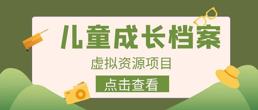 收费980的长期稳定项目，儿童成长档案虚拟资源变现71快客-网赚-兼职-视频代发71快客网