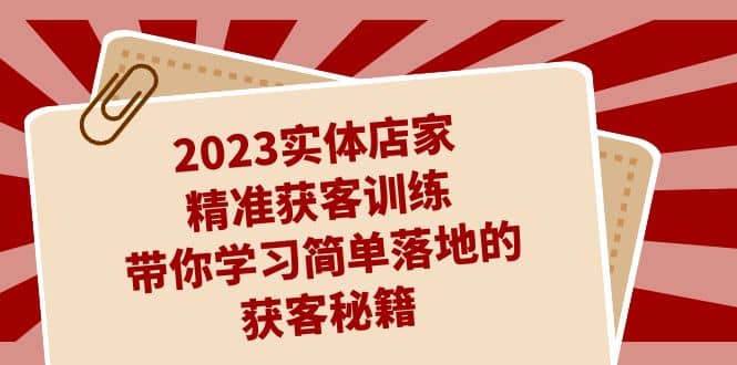2023实体店家精准获客训练，带你学习简单落地的获客秘籍（27节课）71快客-网赚-兼职-视频代发71快客网