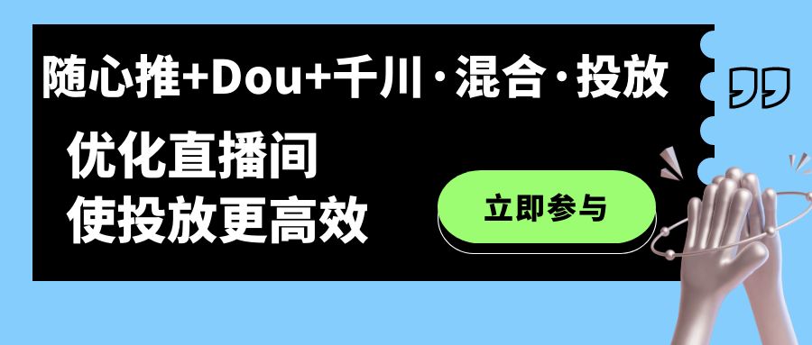 随心推+Dou+千川·混合·投放新玩法，优化直播间使投放更高效71快客-网赚-兼职-视频代发71快客网
