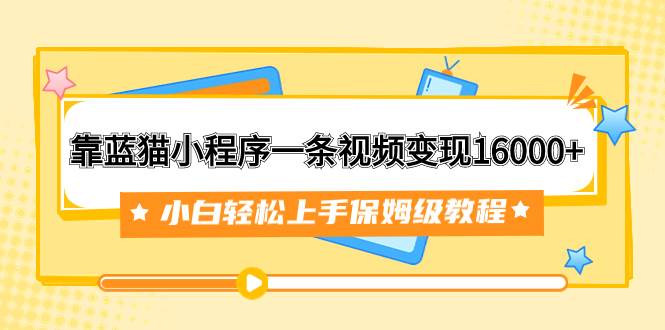 靠蓝猫小程序一条视频变现16000+小白轻松上手保姆级教程（附166G资料素材）71快客-网赚-兼职-视频代发71快客网