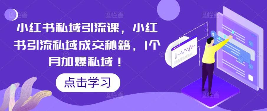 小红书私域引流课，小红书引流私域成交秘籍，1个月加爆私域71快客-网赚-兼职-视频代发71快客网