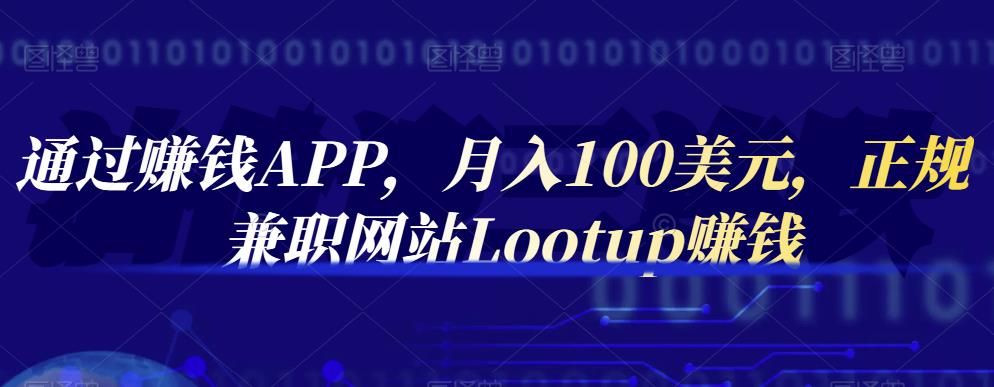 通过赚钱APP，月入100美元，正规兼职网站Lootup赚钱71快客-网赚-兼职-视频代发71快客网