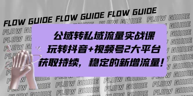 公域转私域流量实战课，玩转抖音+视频号2大平台，获取持续，稳定的新增流量71快客-网赚-兼职-视频代发71快客网