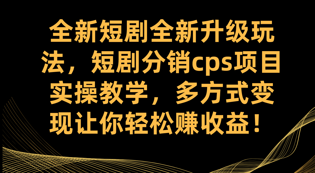 全新短剧全新升级玩法，短剧分销cps项目实操教学 多方式变现让你轻松赚收益71快客-网赚-兼职-视频代发71快客网