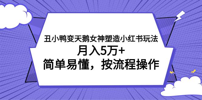 丑小鸭变天鹅女神塑造小红书玩法，月入5万+，简单易懂，按流程操作71快客-网赚-兼职-视频代发71快客网