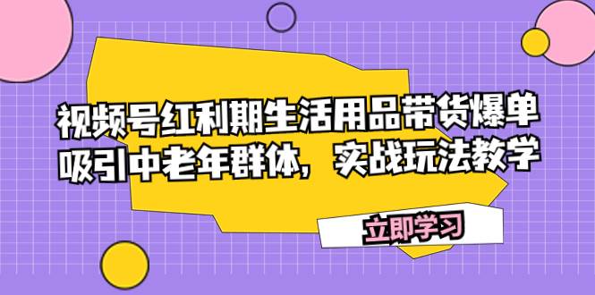 视频号红利期生活用品带货爆单，吸引中老年群体，实战玩法教学71快客-网赚-兼职-视频代发71快客网