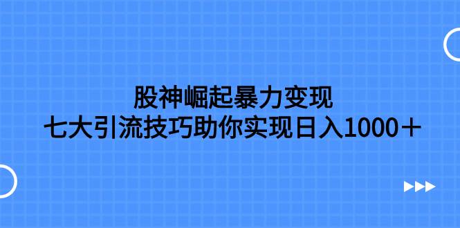 股神崛起暴力变现，七大引流技巧助你日入1000＋，按照流程操作没有经验也可快速上手71快客-网赚-兼职-视频代发71快客网