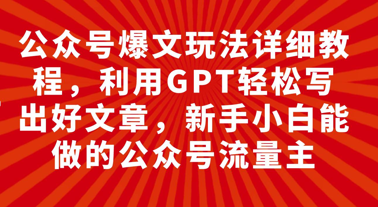 公众号爆文玩法详细教程，利用GPT轻松写出好文章，新手小白能做的公众号71快客-网赚-兼职-视频代发71快客网