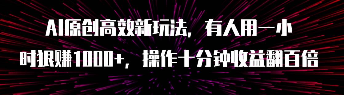 AI原创高效新玩法，有人用一小时狠赚1000+操作十分钟收益翻百倍（附软件）71快客-网赚-兼职-视频代发71快客网