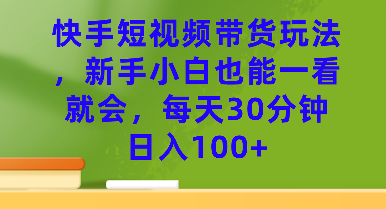 快手短视频带货玩法，新手小白也能一看就会，每天30分钟日入100+71快客-网赚-兼职-视频代发71快客网